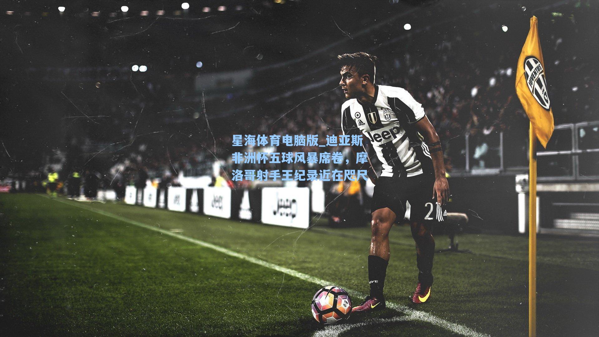 迪亚斯非洲杯五球风暴席卷，摩洛哥射手王纪录近在咫尺