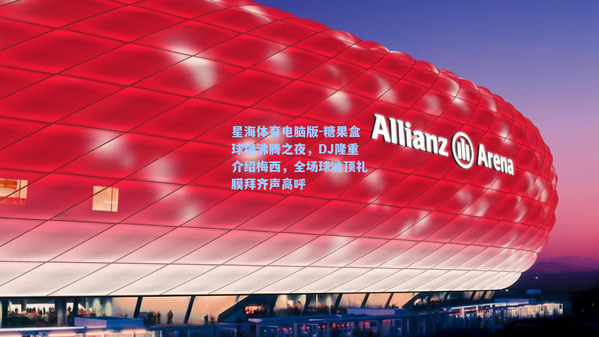 糖果盒球场沸腾之夜,DJ隆重介绍梅西,全场球迷顶礼膜拜齐声高呼