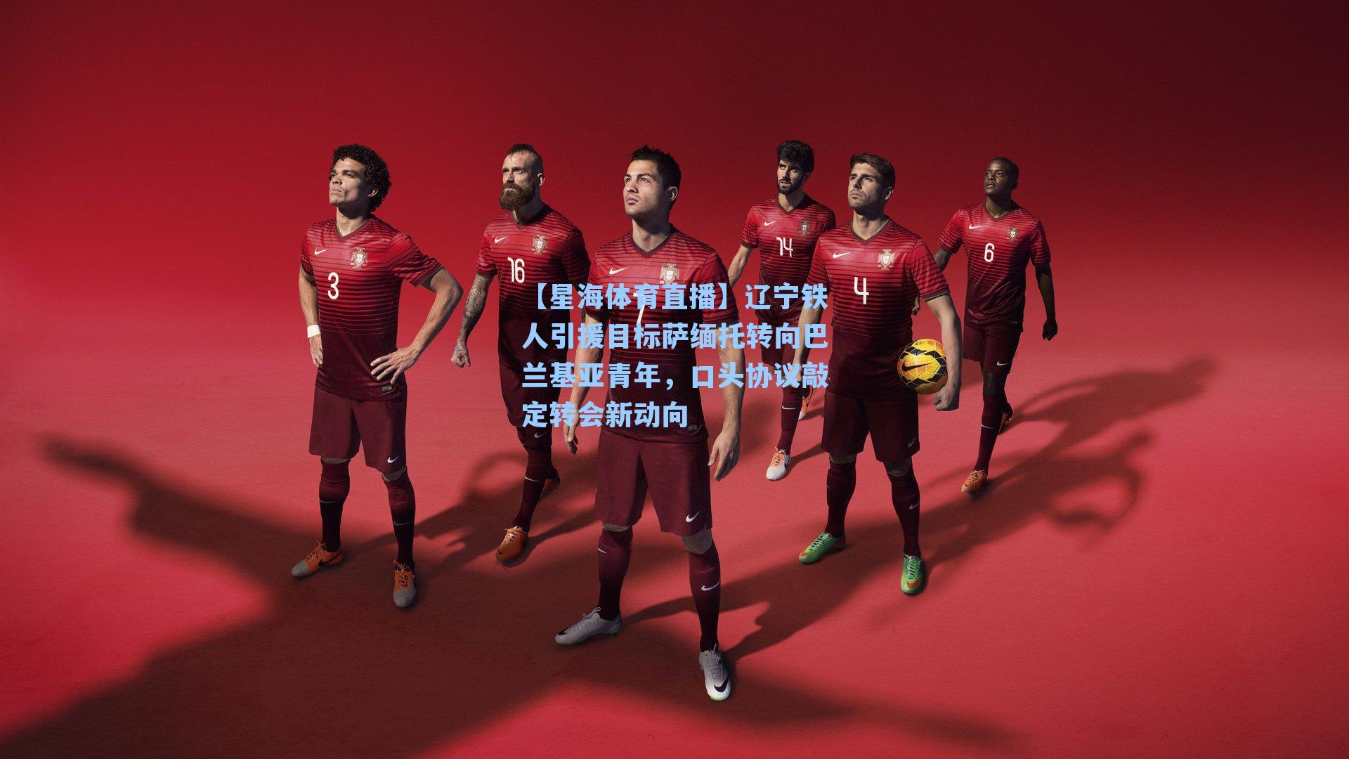 辽宁铁人引援目标萨缅托转向巴兰基亚青年,口头协议敲定转会新动向