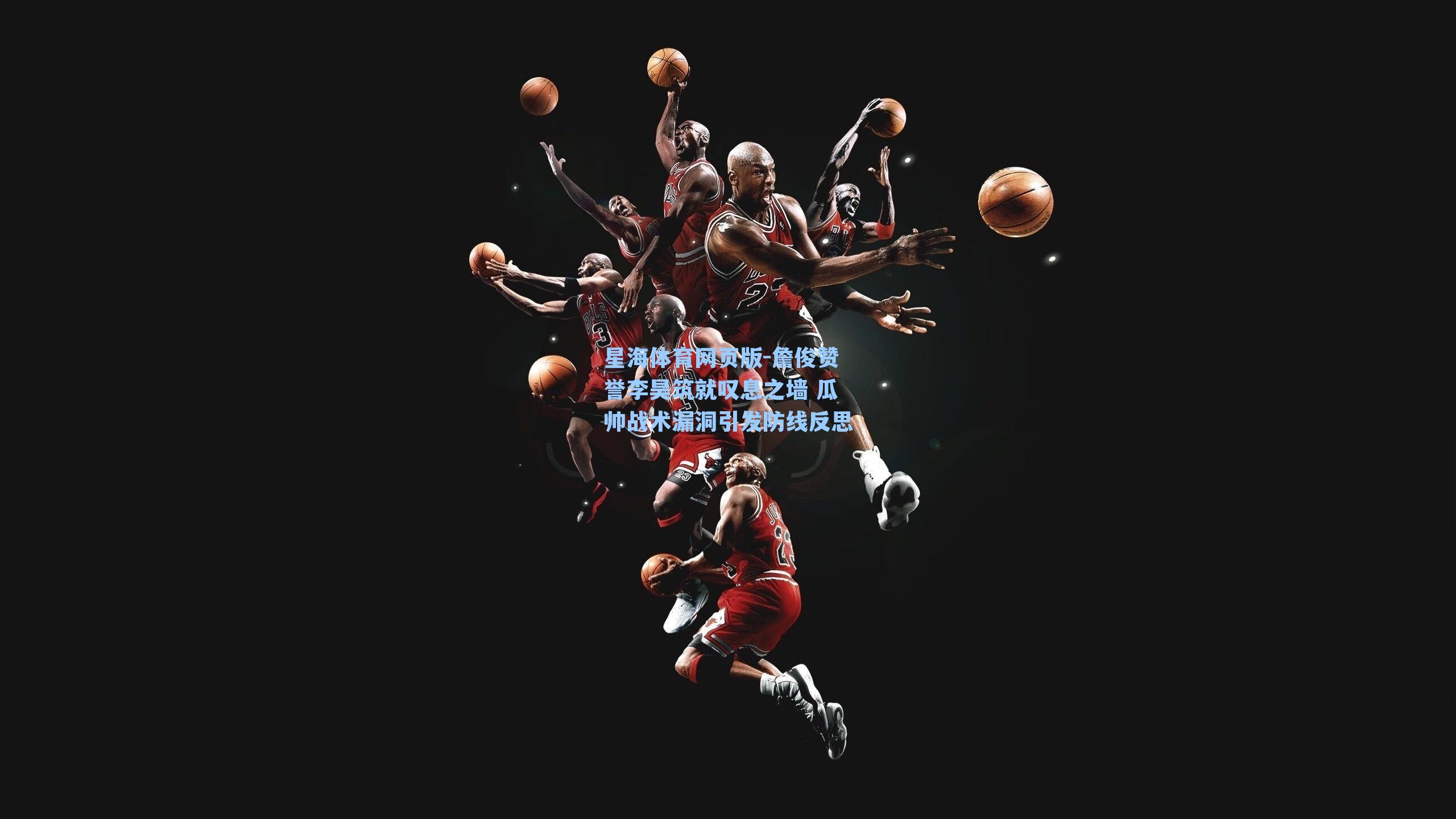 詹俊赞誉李昊筑就叹息之墙 瓜帅战术漏洞引发防线反思