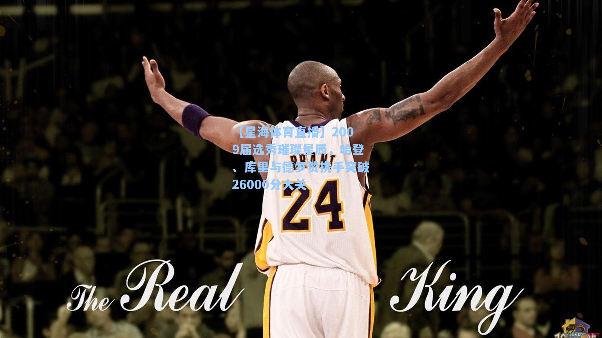 2009届选秀璀璨星辰，哈登、库里与德罗赞携手突破26000分大关