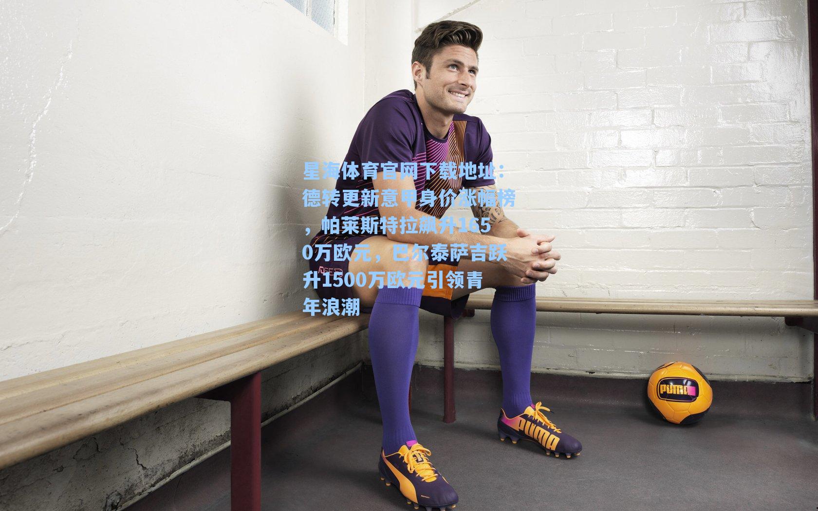 德转更新意甲身价涨幅榜，帕莱斯特拉飙升1650万欧元，巴尔泰萨吉跃升1500万欧元引领青年浪潮